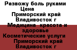 Развожу боль руками › Цена ­ 1 500 - Приморский край, Владивосток г. Медицина, красота и здоровье » Косметические услуги   . Приморский край,Владивосток г.